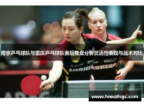 南京乒乓球队与重庆乒乓球队赛后复盘分析灵活性表现与战术对比