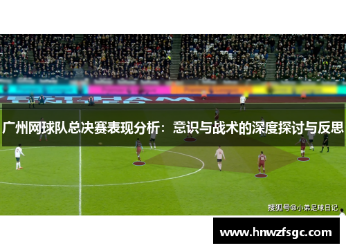 广州网球队总决赛表现分析：意识与战术的深度探讨与反思