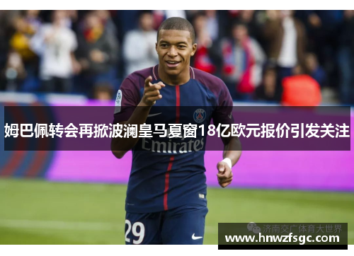 姆巴佩转会再掀波澜皇马夏窗18亿欧元报价引发关注
