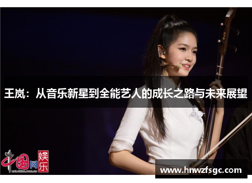 王岚：从音乐新星到全能艺人的成长之路与未来展望