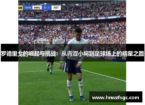 罗德里戈的崛起与挑战：从青涩小将到足球场上的明星之路