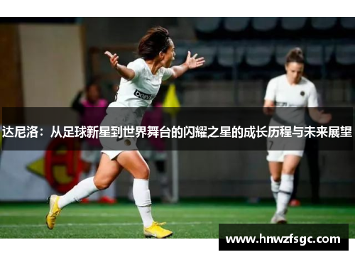 达尼洛：从足球新星到世界舞台的闪耀之星的成长历程与未来展望